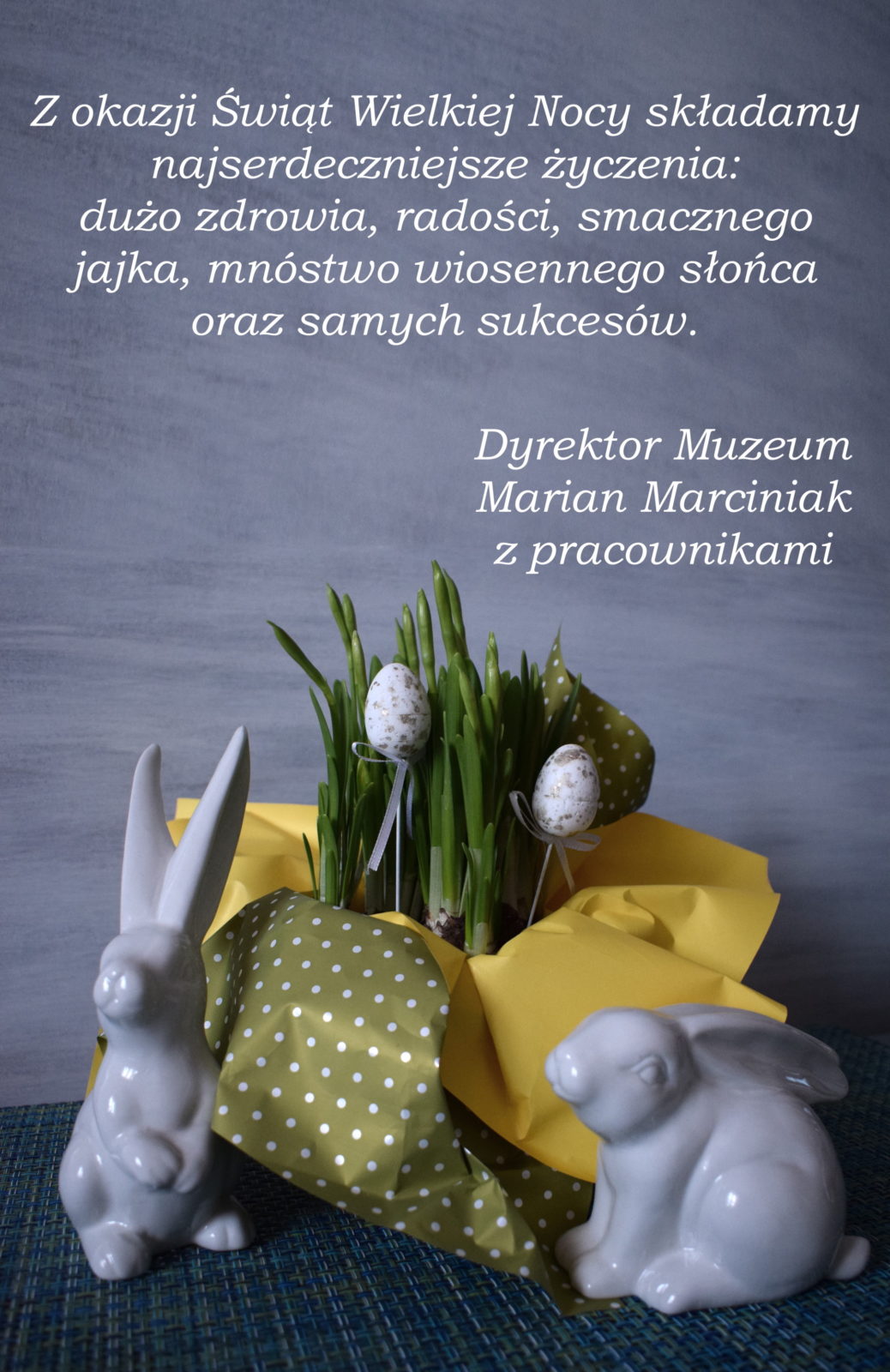 Z okazji Świąt Wielkiej Nocy składamy najserdeczniejsze życzenia: dużo zdrowia, radości, smacznego jajka, mnóstwa słońca oraz samych sukcesów. Dyrektor Muzeum Marian Marciniak z pracownikami.